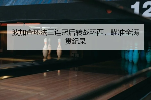 波加查环法三连冠后转战环西，瞄准全满贯纪录